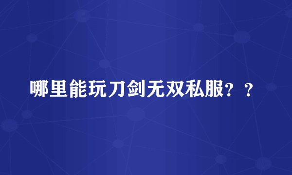 哪里能玩刀剑无双私服??