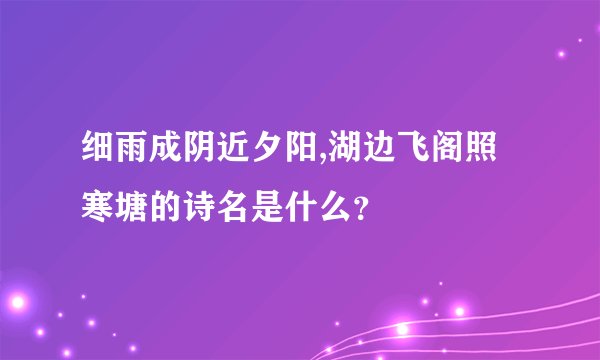 细雨成阴近夕阳,湖边飞阁照寒塘的诗名是什么?