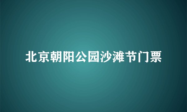 北京朝阳公园沙滩节门票