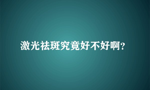 激光祛斑究竟好不好啊？