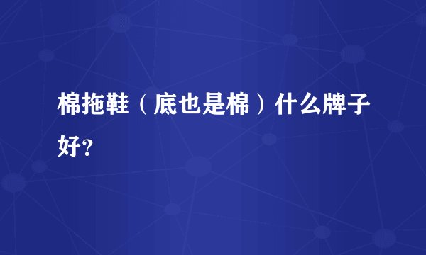 棉拖鞋（底也是棉）什么牌子好？