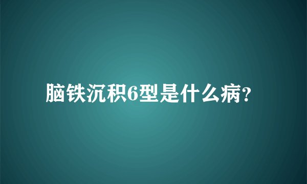 脑铁沉积6型是什么病？