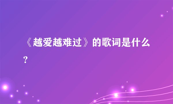 《越爱越难过》的歌词是什么?