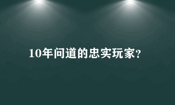 10年问道的忠实玩家？