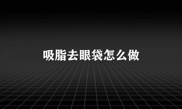 吸脂去眼袋怎么做