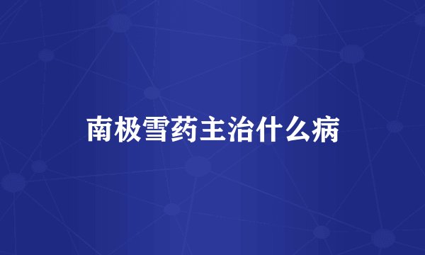 南极雪药主治什么病
