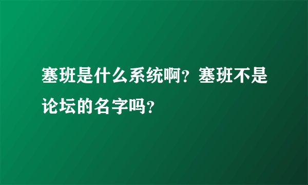 塞班是什么系统啊？塞班不是论坛的名字吗？