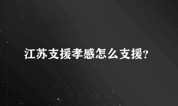 江苏支援孝感怎么支援？