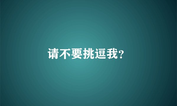 请不要挑逗我？