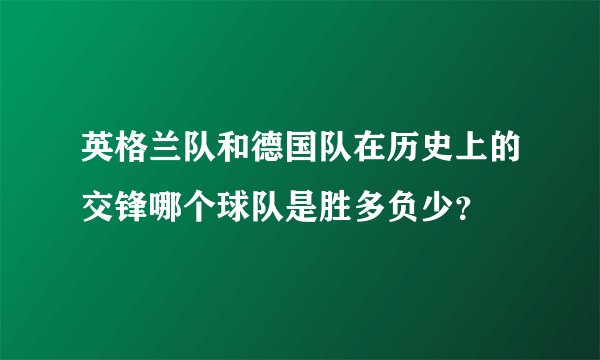 英格兰队和德国队在历史上的交锋哪个球队是胜多负少？