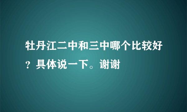 牡丹江二中和三中哪个比较好？具体说一下。谢谢