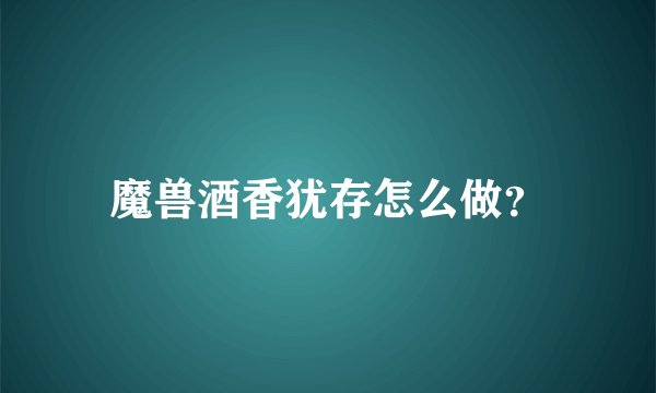 魔兽酒香犹存怎么做？