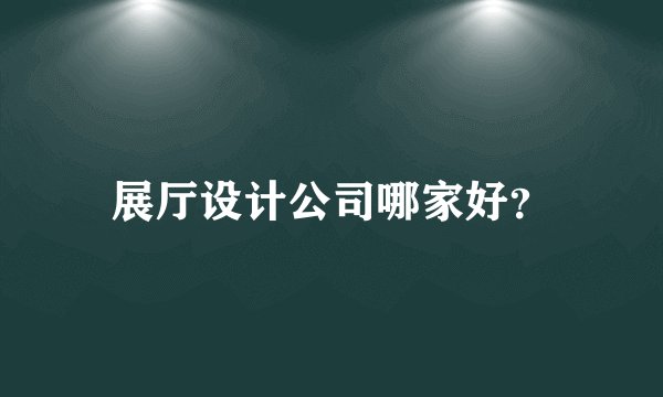 展厅设计公司哪家好？