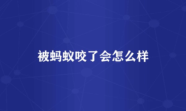 被蚂蚁咬了会怎么样