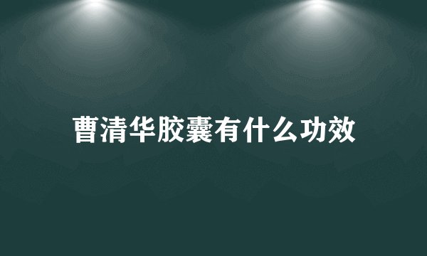 曹清华胶囊有什么功效