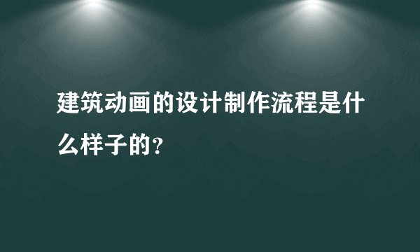 建筑动画的设计制作流程是什么样子的？