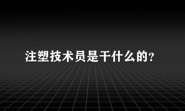 注塑技术员是干什么的？