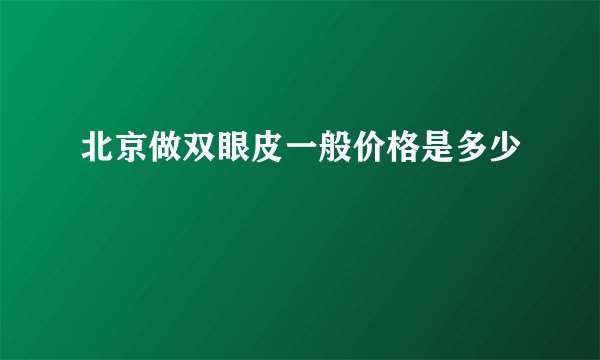 北京做双眼皮一般价格是多少
