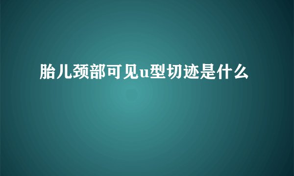 胎儿颈部可见u型切迹是什么