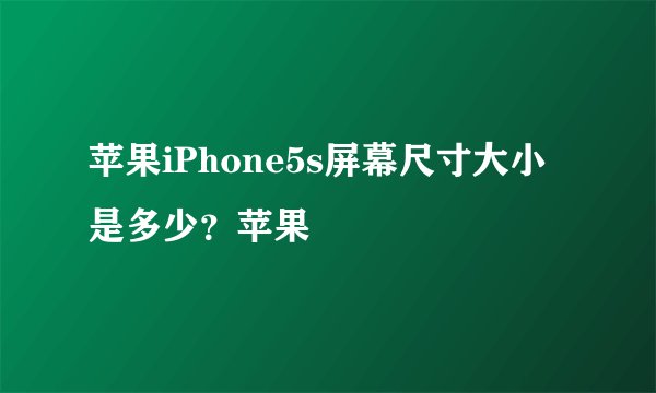 苹果iPhone5s屏幕尺寸大小是多少？苹果