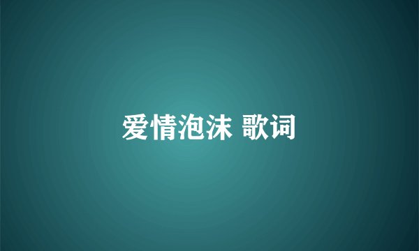 爱情泡沫 歌词