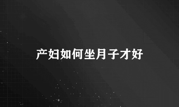 产妇如何坐月子才好