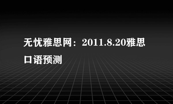 无忧雅思网：2011.8.20雅思口语预测