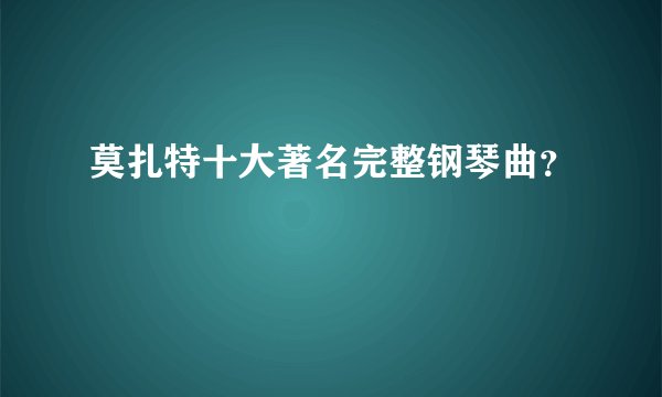 莫扎特十大著名完整钢琴曲?