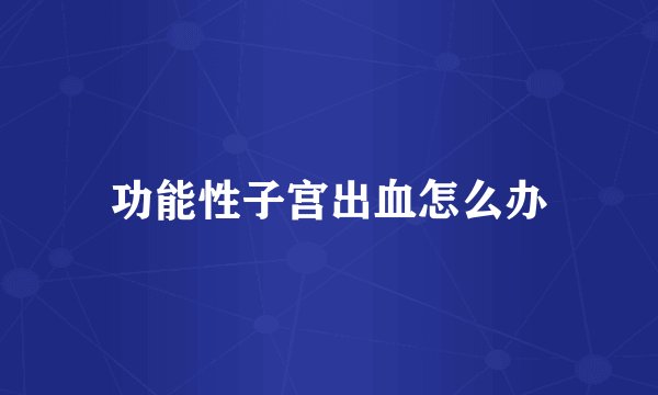 功能性子宫出血怎么办