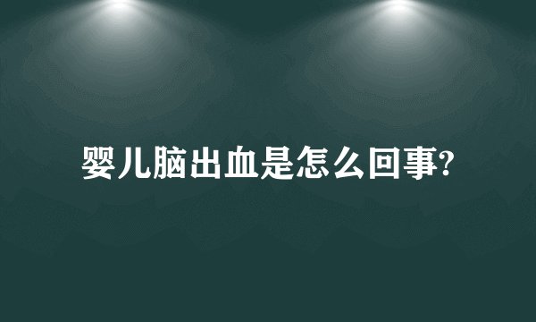 婴儿脑出血是怎么回事?