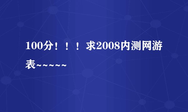 100分！！！求2008内测网游表~~~~~