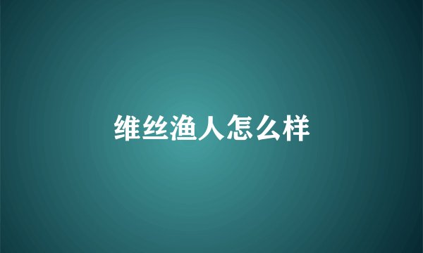 维丝渔人怎么样