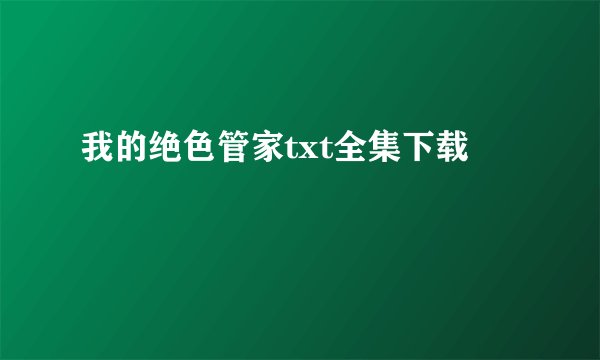 我的绝色管家txt全集下载