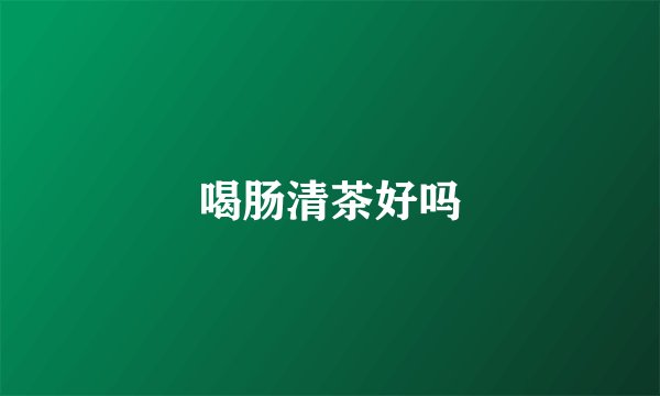 喝肠清茶好吗