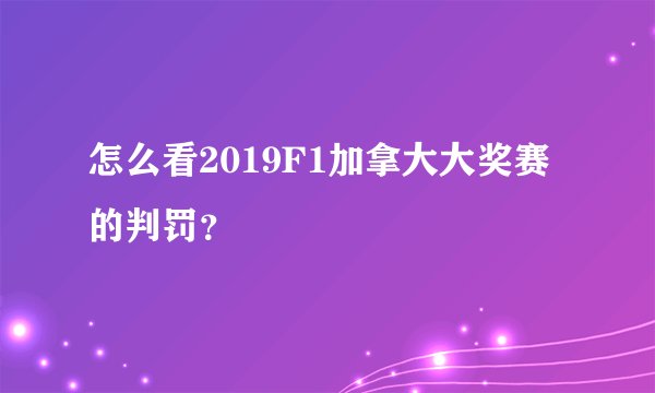 怎么看2019F1加拿大大奖赛的判罚？