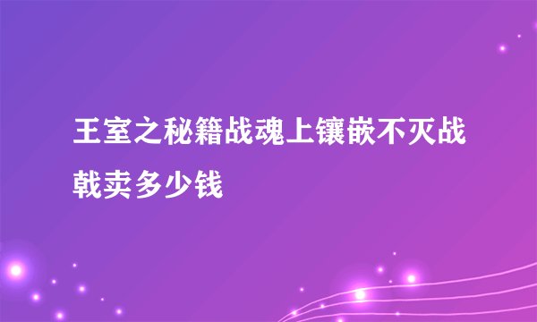 王室之秘籍战魂上镶嵌不灭战戟卖多少钱