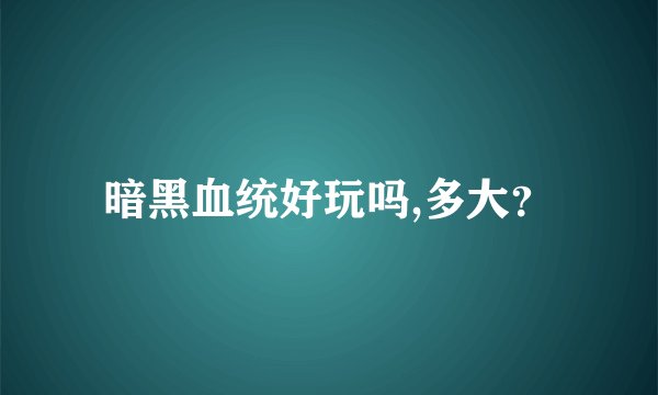 暗黑血统好玩吗,多大？