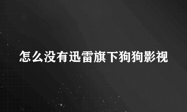 怎么没有迅雷旗下狗狗影视