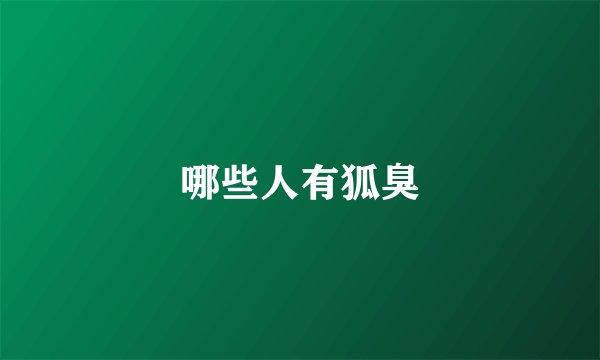哪些人有狐臭