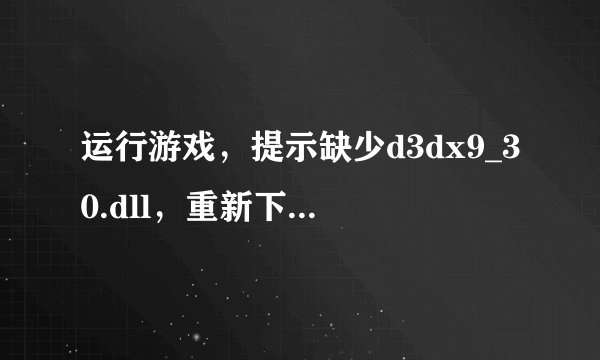 运行游戏,提示缺少d3dx9_30.dll,重新下载也不行。要怎么解决