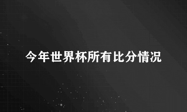 今年世界杯所有比分情况