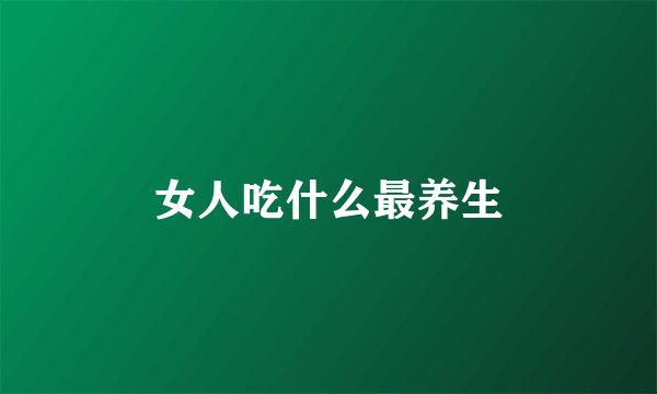女人吃什么最养生