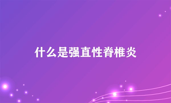 什么是强直性脊椎炎