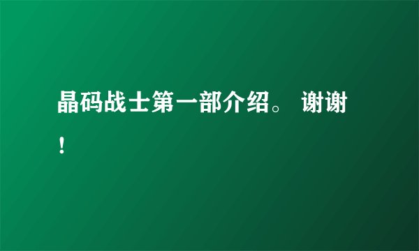 晶码战士第一部介绍。 谢谢！