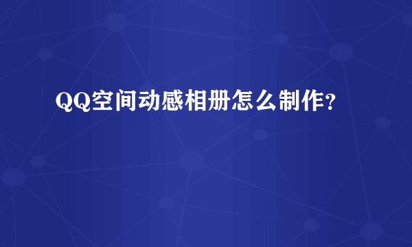 QQ空间动感相册怎么制作？