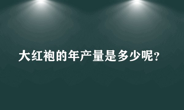 大红袍的年产量是多少呢？
