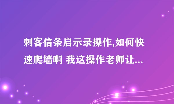 刺客信条启示录操作,如何快速爬墙啊 我这操作老师让人物反向跳出。 好纠结 怎么弄啊
