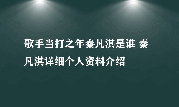 歌手当打之年秦凡淇是谁 秦凡淇详细个人资料介绍