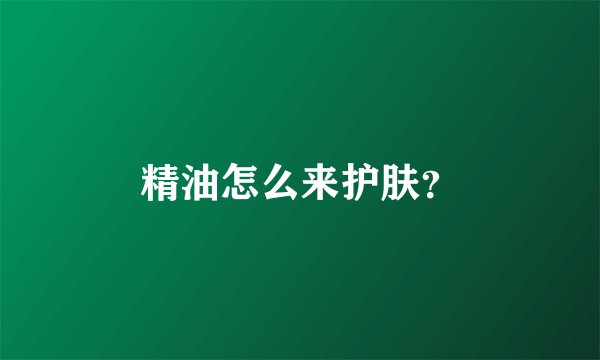 精油怎么来护肤？