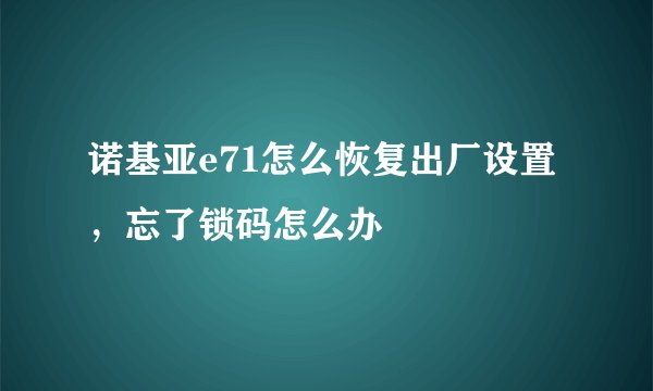 诺基亚e71怎么恢复出厂设置，忘了锁码怎么办